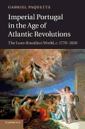 Imperial Portugal in the Age of Atlantic Revolutions: The Luso-Brazilian World, c.1770├óΓé¼ΓÇ£1850