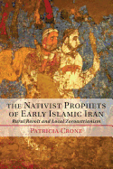 The Nativist Prophets of Early Islamic Iran: Rural Revolt And Local Zoroastrianism