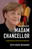 Becoming Madam Chancellor: Angela Merkel and the Berlin Republic