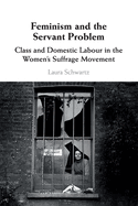 Feminism and the Servant Problem: Class and Domestic Labour in the Women's Suffrage Movement