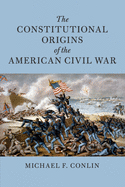 The Constitutional Origins of the American Civil War (Cambridge Historical Studies in American Law and Society)