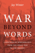 War beyond Words: Languages of Remembrance from the Great War to the Present
