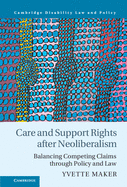 Care and Support Rights After Neoliberalism: Balancing Competing Claims Through Policy and Law (Cambridge Disability Law and Policy Series)