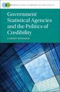Government Statistical Agencies and the Politics of Credibility (Cambridge Studies in Comparative Public Policy)