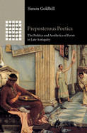 Preposterous Poetics: The Politics and Aesthetics of Form in Late Antiquity (Greek Culture in the Roman World)