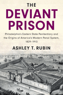 The Deviant Prison: Philadelphia's Eastern State Penitentiary and the Origins of America's Modern Penal System, 1829├óΓé¼ΓÇ£1913 (Cambridge Historical Studies in American Law and Society)