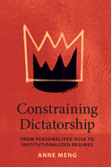 Constraining Dictatorship: From Personalized Rule to Institutionalized Regimes (Political Economy of Institutions and Decisions)