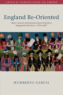 England Re-Oriented: How Central and South Asian Travelers Imagined the West, 1750├óΓé¼ΓÇ£1857 (Critical Perspectives on Empire)