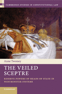 The Veiled Sceptre: Reserve Powers of Heads of State in Westminster Systems (Cambridge Studies in Constitutional Law)