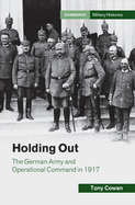 Holding Out: The German Army and Operational Command in 1917 (Cambridge Military Histories)