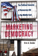 Marketing Democracy: The Political Economy of Democracy Aid in the Middle East (Cambridge Middle East Studies, Series Number 64)