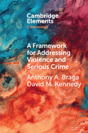 A Framework for Addressing Violence and Serious Crime: Focused Deterrence, Legitimacy, and Prevention (Elements in Criminology)