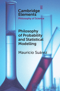 Philosophy of Probability and Statistical Modelling (Elements in the Philosophy of Science)