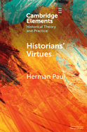 Historians' Virtues: From Antiquity to the Twenty-First Century (Elements in Historical Theory and Practice)
