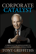 Corporate Catalyst: A Chronicle of the (Mis)Management of Canadian Business from a Veteran Insider