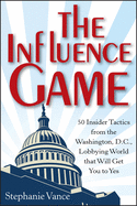 'The Influence Game: 50 Insider Tactics from the Washington, D.C. Lobbying World That Will Get You to Yes'