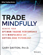 Trade Mindfully: Achieve Your Optimum Trading Performance with Mindfulness and Cutting-Edge Psychology (Wiley Trading)