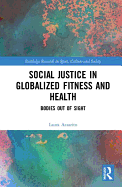 Social Justice in Globalized Fitness and Health: Bodies Out of Sight (Routledge Research in Sport, Culture and Society)