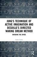 Jung's Technique of Active Imagination and Desoille's Directed Waking Dream Method: Bridging the Divide (Research in Analytical Psychology and Jungian Studies)