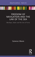 Freedom of Navigation and the Law of the Sea: Warships, States and the Use of Force (Routledge Research on the Law of the Sea)