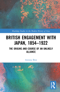 British Engagement with Japan, 1854├óΓé¼ΓÇ£1922: The Origins and Course of an Unlikely Alliance (Routledge Studies in the Modern History of Asia)
