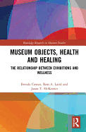 Museum Objects, Health and Healing: The Relationship between Exhibitions and Wellness (Routledge Research in Museum Studies)
