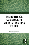 The Routledge Guidebook to Moore's Principia Ethica (The Routledge Guides to the Great Books)