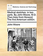 Medical sketches: in two parts. By John Moore, M.D. [Two lines from Horace]. The first American edition.