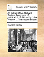 An extract of Mr. Richard Baxter's Aphorisms of justification. Publish'd by John Wesley, ... The second edition.