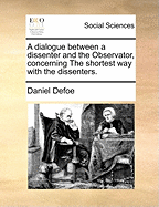 A dialogue between a dissenter and the Observator, concerning The shortest way with the dissenters.