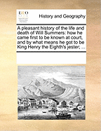 A pleasant history of the life and death of Will Summers: how he came first to be known at court, and by what means he got to be King Henry the Eighth's jester; ...