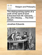 The distinguishing marks of a work of the spirit of God. Extracted from Mr. Edwards, ... By John Wesley, ... The third edition.