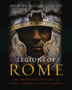 Legions of Rome: The Definitive History of Every Imperial Roman Legion