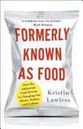 Formerly Known As Food: How the Industrial Food System Is Changing Our Minds, Bodies, and Culture