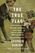 'The True Flag: Theodore Roosevelt, Mark Twain, and the Birth of American Empire'