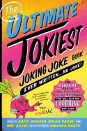 The Ultimate Jokiest Joking Joke Book Ever Written . . . No Joke!