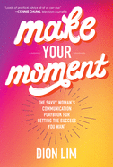Make Your Moment: The Savvy Woman├óΓé¼Γäós Communication Playbook for Getting the Success You Want