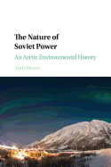 The Nature of Soviet Power: An Arctic Environmental History (Studies in Environment and History)