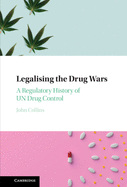 Legalising the Drug Wars: A Regulatory History of UN Drug Control