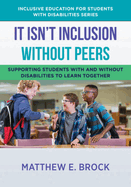 It Isn't Inclusion Without Peers: Supporting Students With and Without Disabilities to Learn Together (The Norton Series on Inclusive Education for Students with Disabilities)