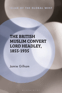 The British Muslim Convert Lord Headley, 1855-1935 (Islam of the Global West)
