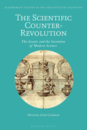 The Scientific Counter-Revolution: The Jesuits and the Invention of Modern Science (Bloomsbury Studies in the Aristotelian Tradition)