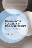Islam and the Governing of Muslims in France: Secularism without Religion (Islam of the Global West)