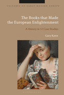 The Books that Made the European Enlightenment: A History in 12 Case Studies (Cultures of Early Modern Europe)