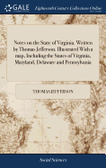 Notes on the State of Virginia. Written by Thomas Jefferson. Illustrated with a Map, Including the States of Virginia, Maryland, Delaware and Pennsylvania