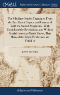 The Sibylline Oracles Translated From the Best Greek Copies, and Compar'd With the Sacred Prophesies, With Daniel and the Revelations, and With so ... Many of the Sibyls Predictions are Fulfill'd