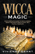 Wicca Magic: Your Complete Guide to Wicca Herbal Magic and Wicca Spells That Will Fulfill Your Life