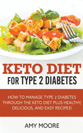 Keto Diet for Type 2 Diabetes, How to Manage Type 2 Diabetes Through the Keto Diet Plus Healthy, Delicious, and Easy Recipes!