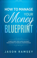 How To Manage Your Money Blueprint A Simple Debt Free Guide On Money Management & Financial Independence