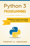 Python 3 Programming: A Beginner Crash Course Guide to Learn Python 3 in 1 Week